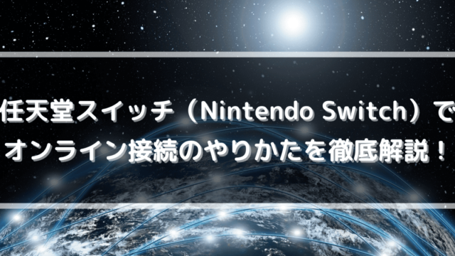 任天堂スイッチ（Nintendo Switch）でオンライン接続のやりかたを徹底解説！
